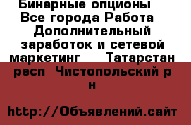  Бинарные опционы. - Все города Работа » Дополнительный заработок и сетевой маркетинг   . Татарстан респ.,Чистопольский р-н